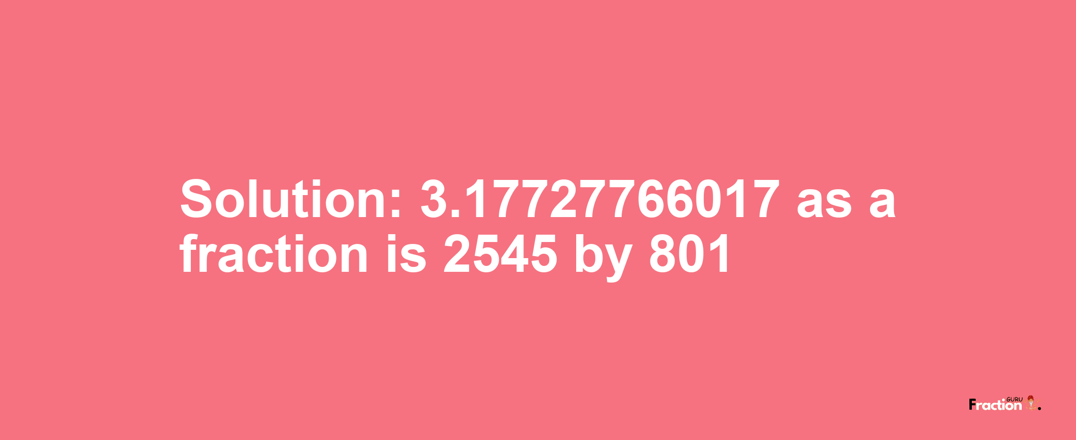 Solution:3.17727766017 as a fraction is 2545/801